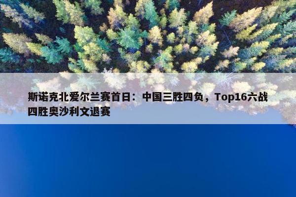 斯诺克北爱尔兰赛首日：中国三胜四负，Top16六战四胜奥沙利文退赛