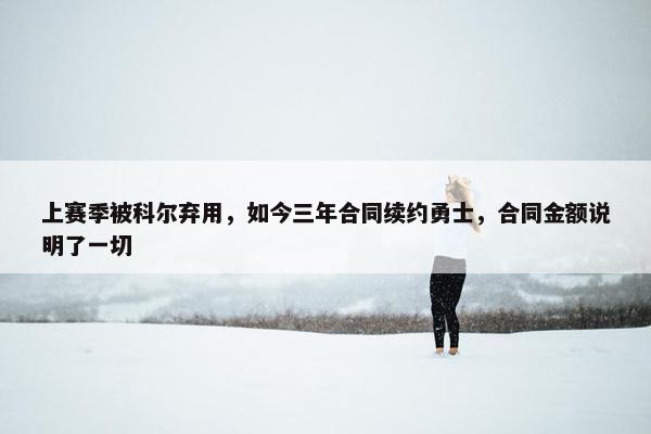 上赛季被科尔弃用，如今三年合同续约勇士，合同金额说明了一切