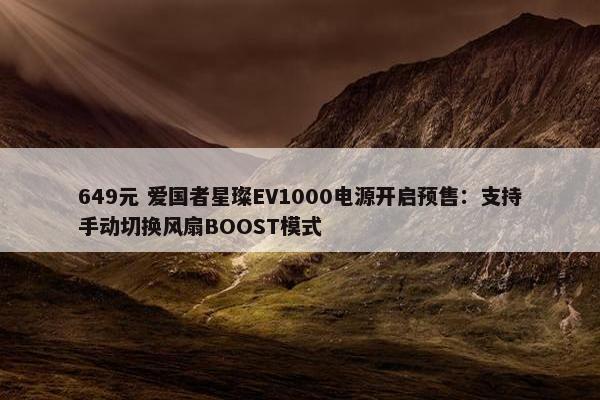 649元 爱国者星璨EV1000电源开启预售：支持手动切换风扇BOOST模式