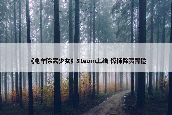 《电车除灵少女》Steam上线 惊悚除灵冒险