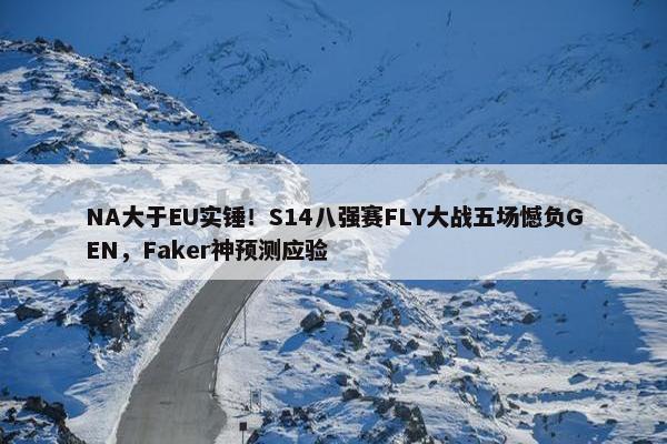 NA大于EU实锤！S14八强赛FLY大战五场憾负GEN，Faker神预测应验