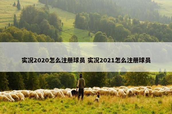 实况2020怎么注册球员 实况2021怎么注册球员