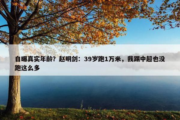 自曝真实年龄？赵明剑：39岁跑1万米，我踢中超也没跑这么多