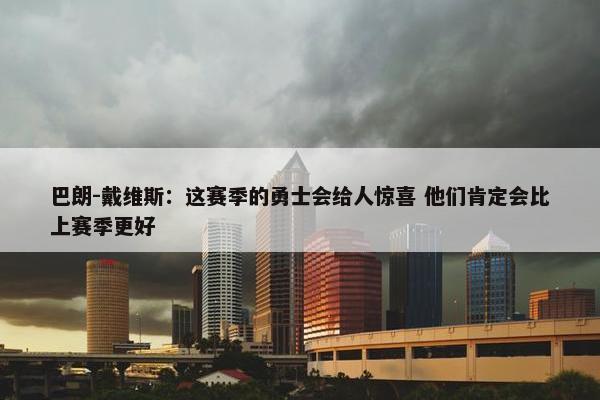 巴朗-戴维斯：这赛季的勇士会给人惊喜 他们肯定会比上赛季更好