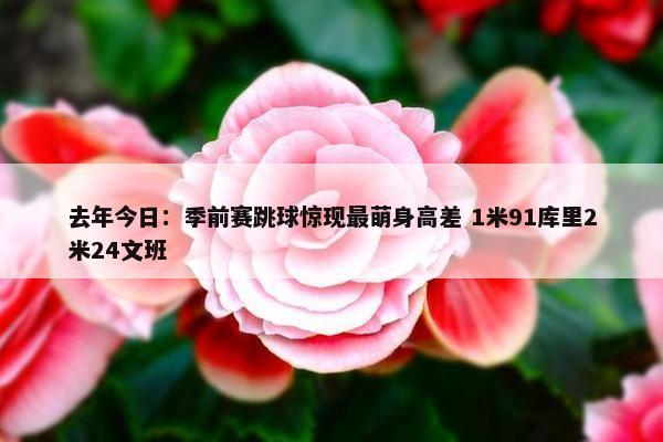 去年今日：季前赛跳球惊现最萌身高差 1米91库里2米24文班