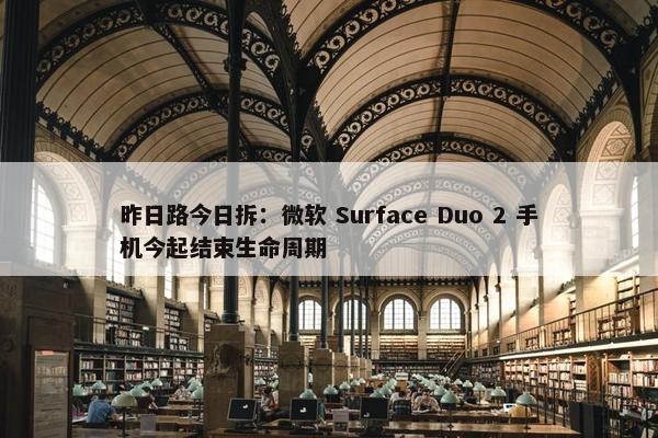 昨日路今日拆：微软 Surface Duo 2 手机今起结束生命周期