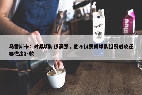 马雷斯卡：对桑切斯很满意，他不仅要帮球队组织进攻还要做出扑救