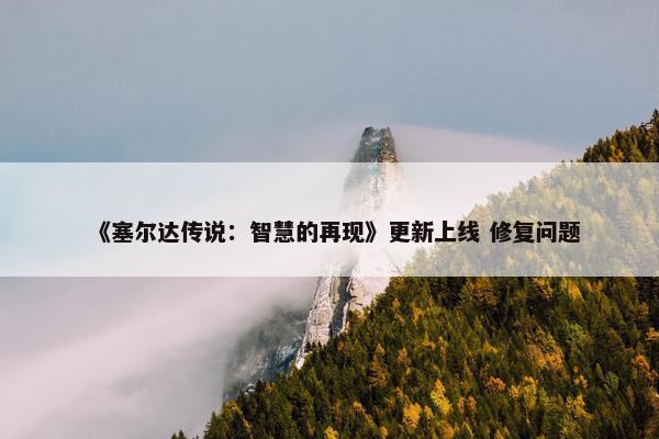 《塞尔达传说：智慧的再现》更新上线 修复问题