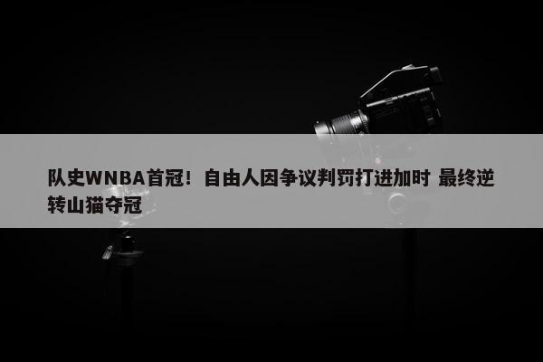 队史WNBA首冠！自由人因争议判罚打进加时 最终逆转山猫夺冠