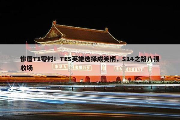 惨遭T1零封！TES英雄选择成笑柄，S14之路八强收场