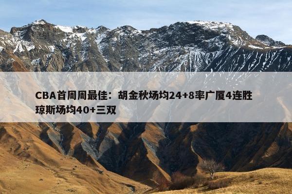 CBA首周周最佳：胡金秋场均24+8率广厦4连胜 琼斯场均40+三双