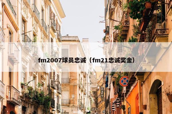 fm2007球员忠诚（fm21忠诚奖金）