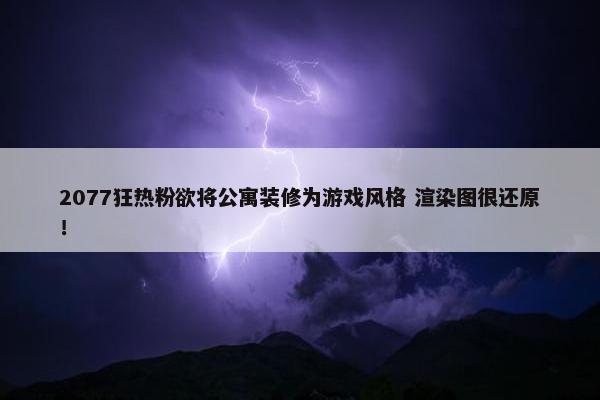 2077狂热粉欲将公寓装修为游戏风格 渲染图很还原！