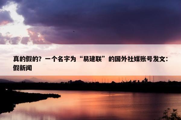 真的假的？一个名字为“易建联”的国外社媒账号发文：假新闻