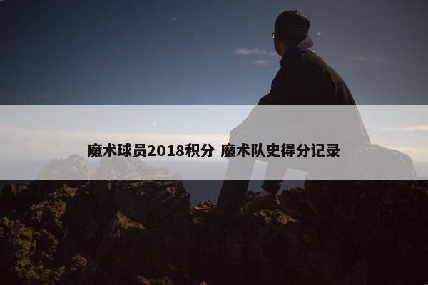 魔术球员2018积分 魔术队史得分记录