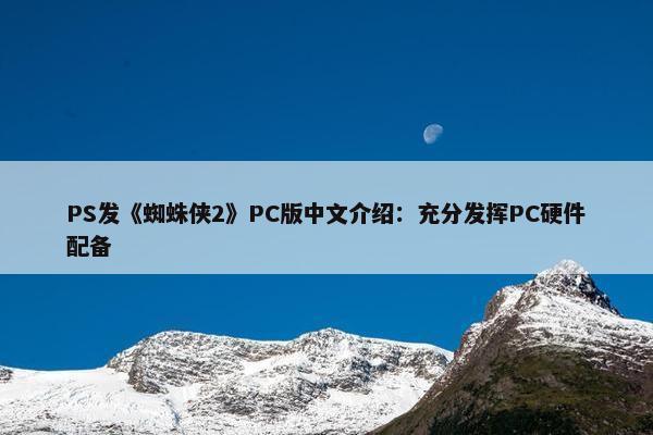 PS发《蜘蛛侠2》PC版中文介绍：充分发挥PC硬件配备