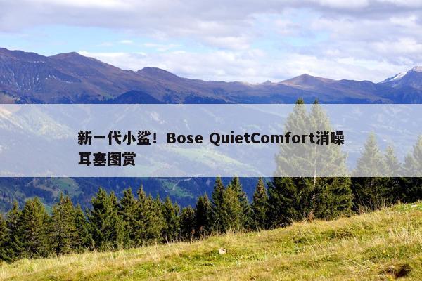 新一代小鲨！Bose QuietComfort消噪耳塞图赏