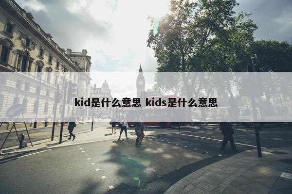 kid是什么意思 kids是什么意思