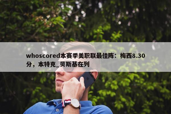 whoscored本赛季美职联最佳阵：梅西8.30分，本特克_贝斯基在列