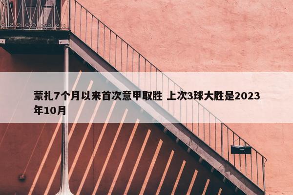 蒙扎7个月以来首次意甲取胜 上次3球大胜是2023年10月