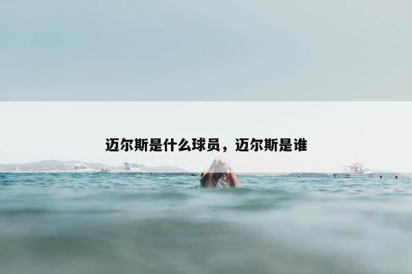 迈尔斯是什么球员，迈尔斯是谁