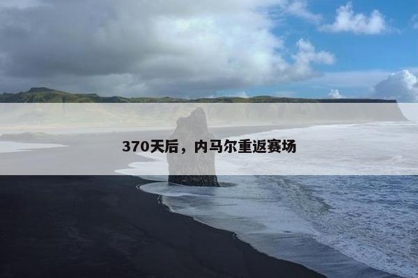 370天后，内马尔重返赛场