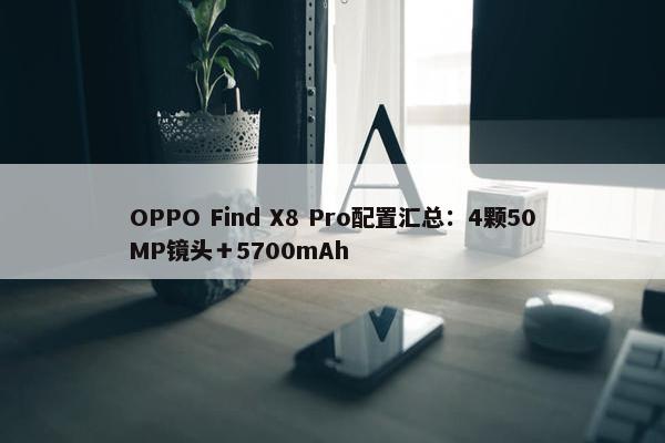 OPPO Find X8 Pro配置汇总：4颗50MP镜头＋5700mAh