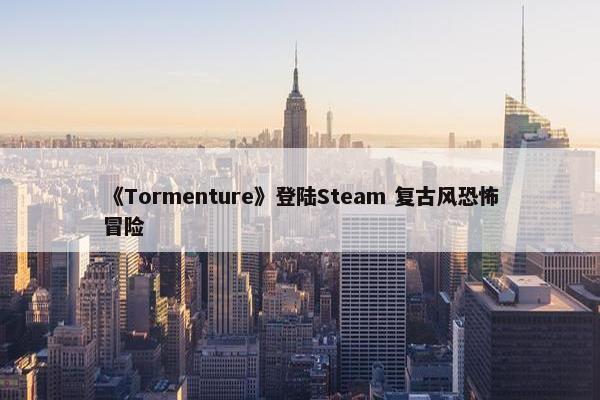 《Tormenture》登陆Steam 复古风恐怖冒险