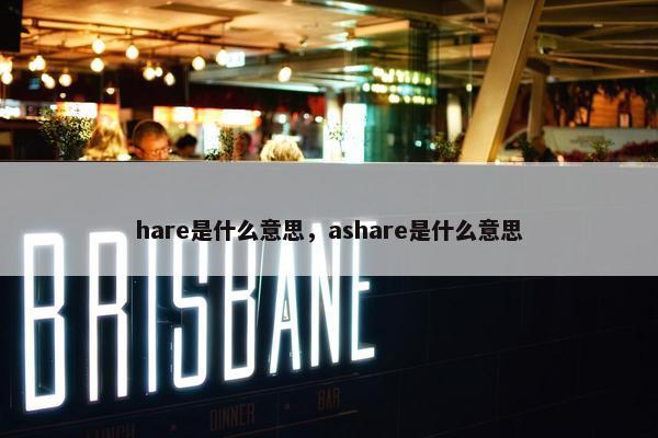 hare是什么意思，ashare是什么意思