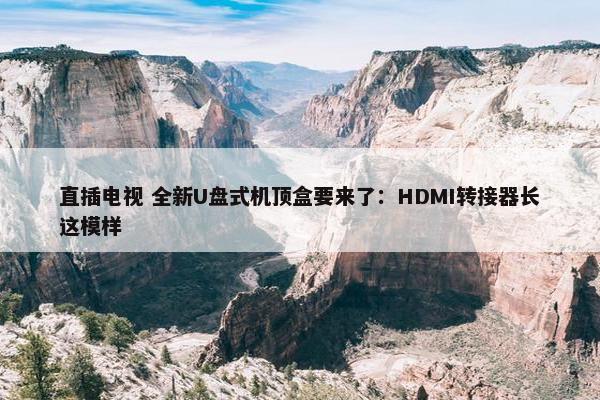 直插电视 全新U盘式机顶盒要来了：HDMI转接器长这模样