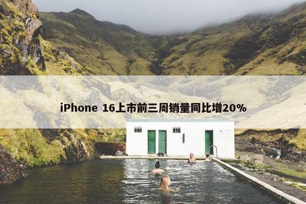 iPhone 16上市前三周销量同比增20%