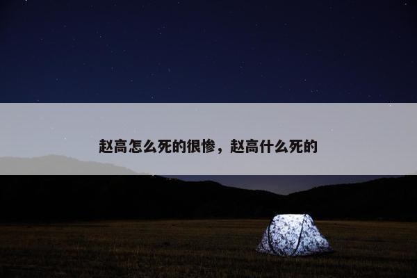 赵高怎么死的很惨，赵高什么死的