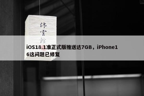 iOS18.1准正式版推送达7GB，iPhone16这问题已修复