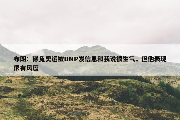 布朗：獭兔奥运被DNP发信息和我说很生气，但他表现很有风度