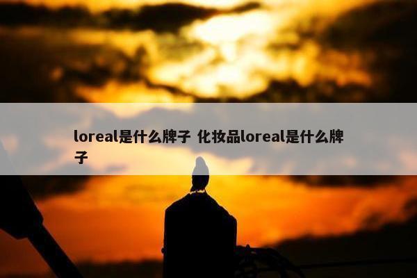 loreal是什么牌子 化妆品loreal是什么牌子