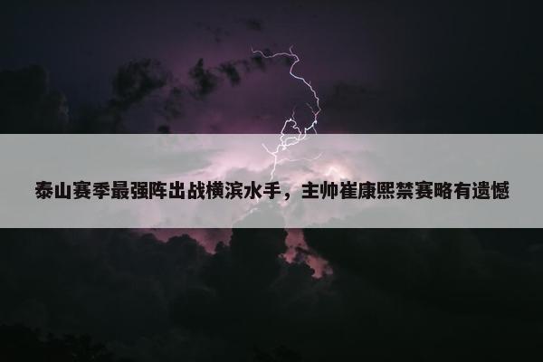 泰山赛季最强阵出战横滨水手，主帅崔康熙禁赛略有遗憾