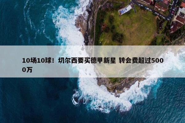 10场10球！切尔西要买德甲新星 转会费超过5000万