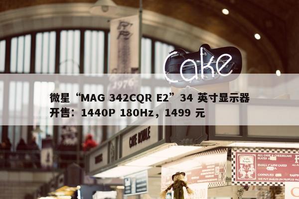 微星“MAG 342CQR E2”34 英寸显示器开售：1440P 180Hz，1499 元