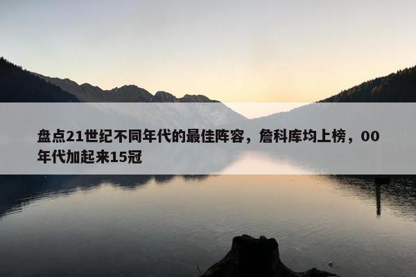 盘点21世纪不同年代的最佳阵容，詹科库均上榜，00年代加起来15冠