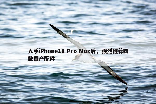 入手iPhone16 Pro Max后，强烈推荐四款国产配件