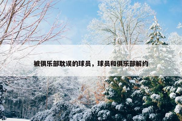 被俱乐部耽误的球员，球员和俱乐部解约