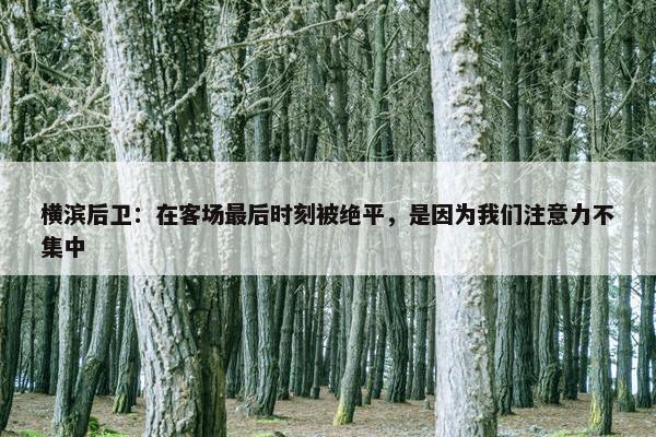 横滨后卫：在客场最后时刻被绝平，是因为我们注意力不集中