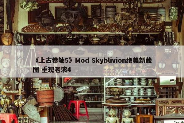 《上古卷轴5》Mod Skyblivion绝美新截图 重现老滚4