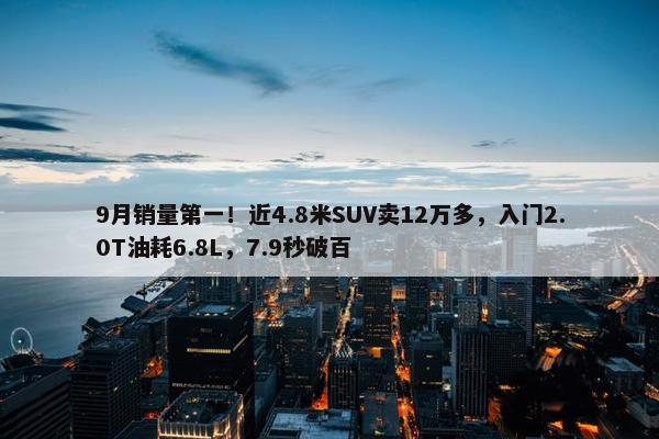 9月销量第一！近4.8米SUV卖12万多，入门2.0T油耗6.8L，7.9秒破百