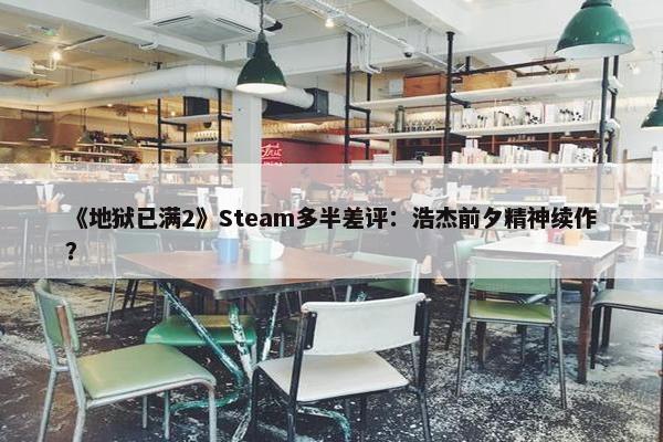 《地狱已满2》Steam多半差评：浩杰前夕精神续作？