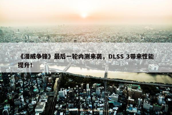 《漫威争锋》最后一轮内测来袭，DLSS 3带来性能提升！