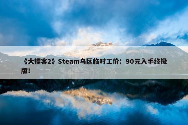 《大镖客2》Steam乌区临时工价：90元入手终极版！