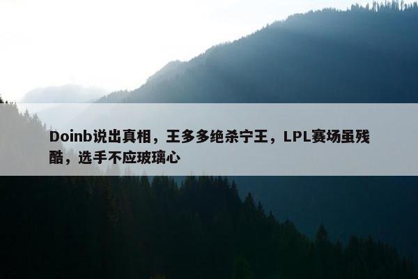 Doinb说出真相，王多多绝杀宁王，LPL赛场虽残酷，选手不应玻璃心