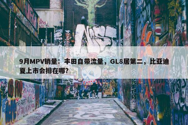 9月MPV销量：丰田自带流量，GL8居第二，比亚迪夏上市会排在哪？