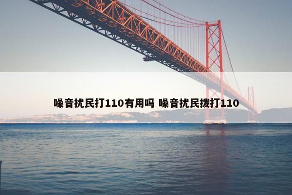 噪音扰民打110有用吗 噪音扰民拨打110